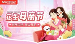 花生母亲节：花样炫妈，告白母爱活动进行中